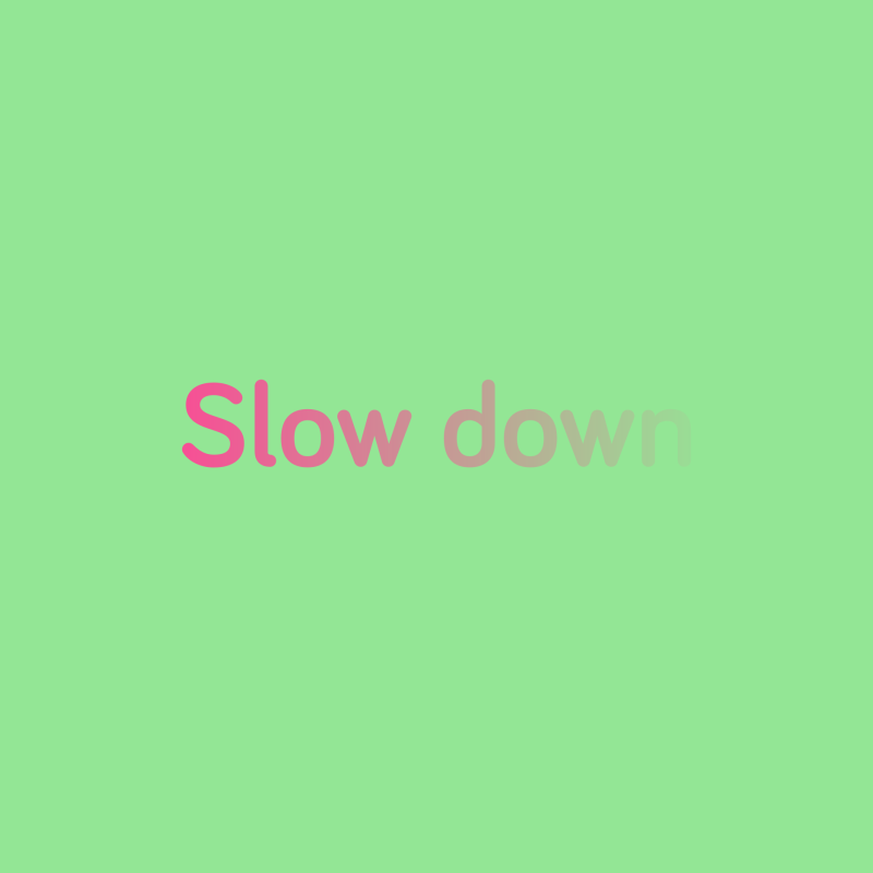 Slow down